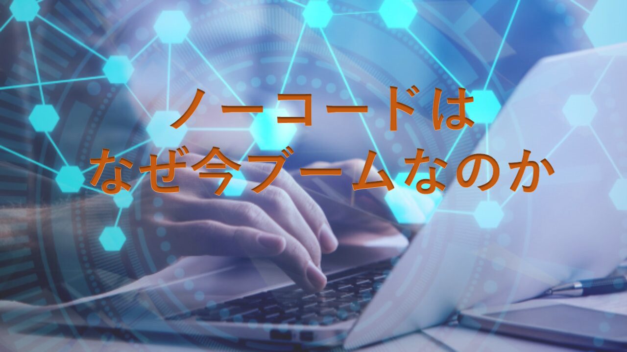 ノーコードはなぜ今ブームなのか